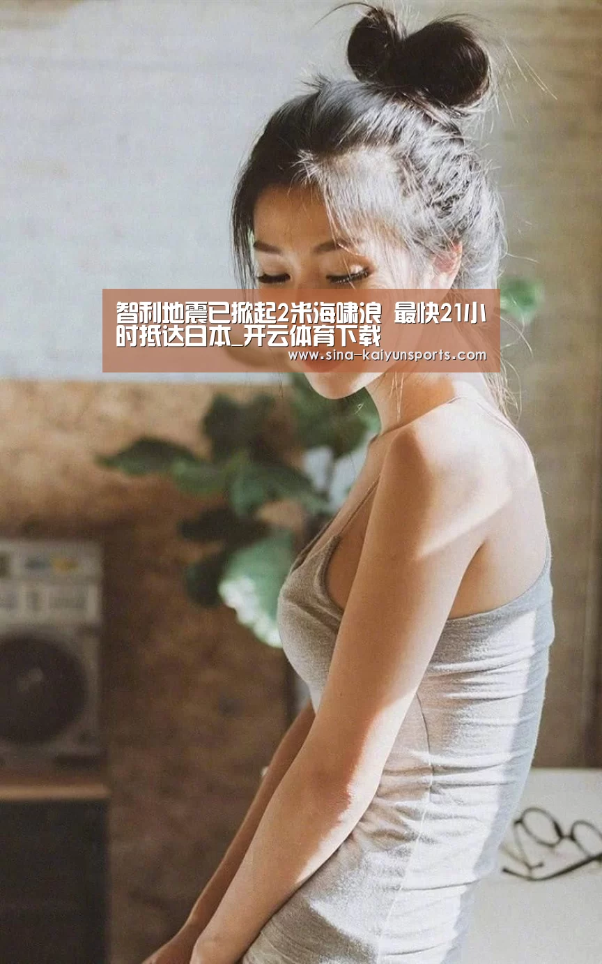 智利地震已掀起2米海啸浪 最快21小时抵达日本_开云体育下载(图2) 开云