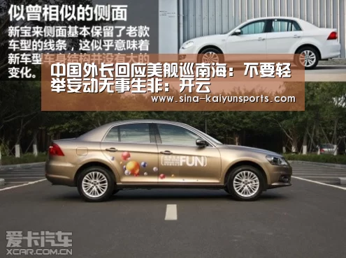 中国外长回应美舰巡南海:不要轻举妄动无事生非:开云(图4) 开云体育下载
