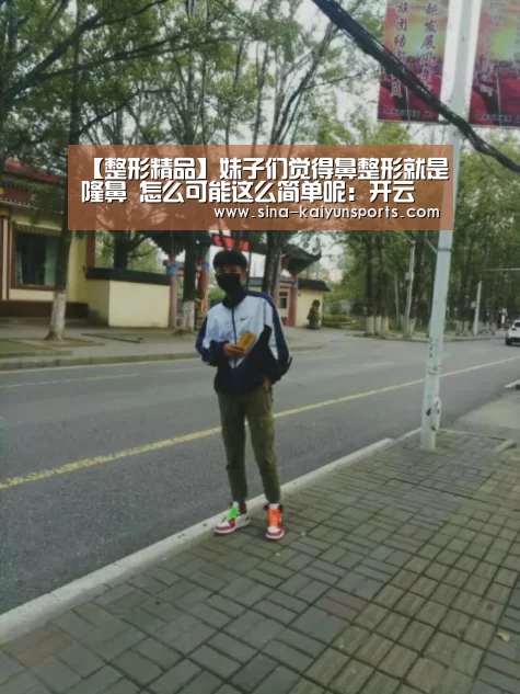 【整形精品】妹子们觉得鼻整形就是隆鼻 怎么可能这么简单呢:开云(图3) 开云