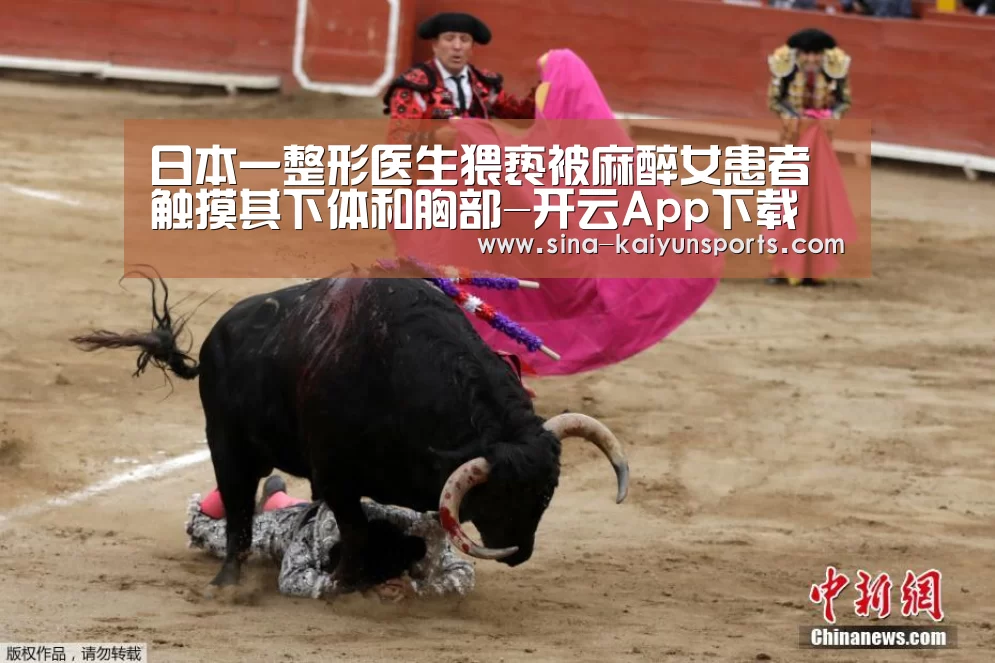 日本一整形医生猥亵被麻醉女患者 触摸其下体和胸部-开云App下载(图2) 开云