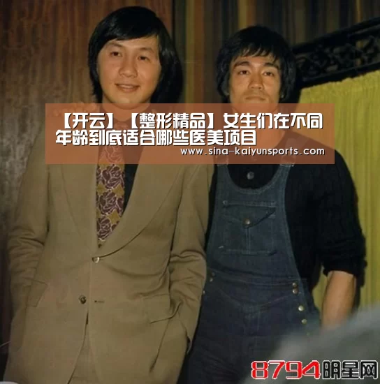【开云】【整形精品】女生们在不同年龄到底适合哪些医美项目(图1) 开云体育下载