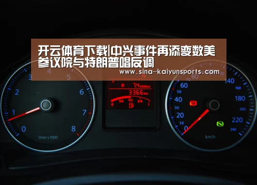 开云体育下载|中兴事件再添变数美参议院与特朗普唱反调(图2) 开云体育下载